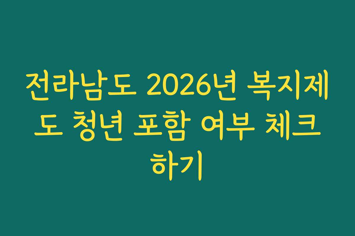 전라남도 2026년 복지제도 청년 포함 여부 체크하기
