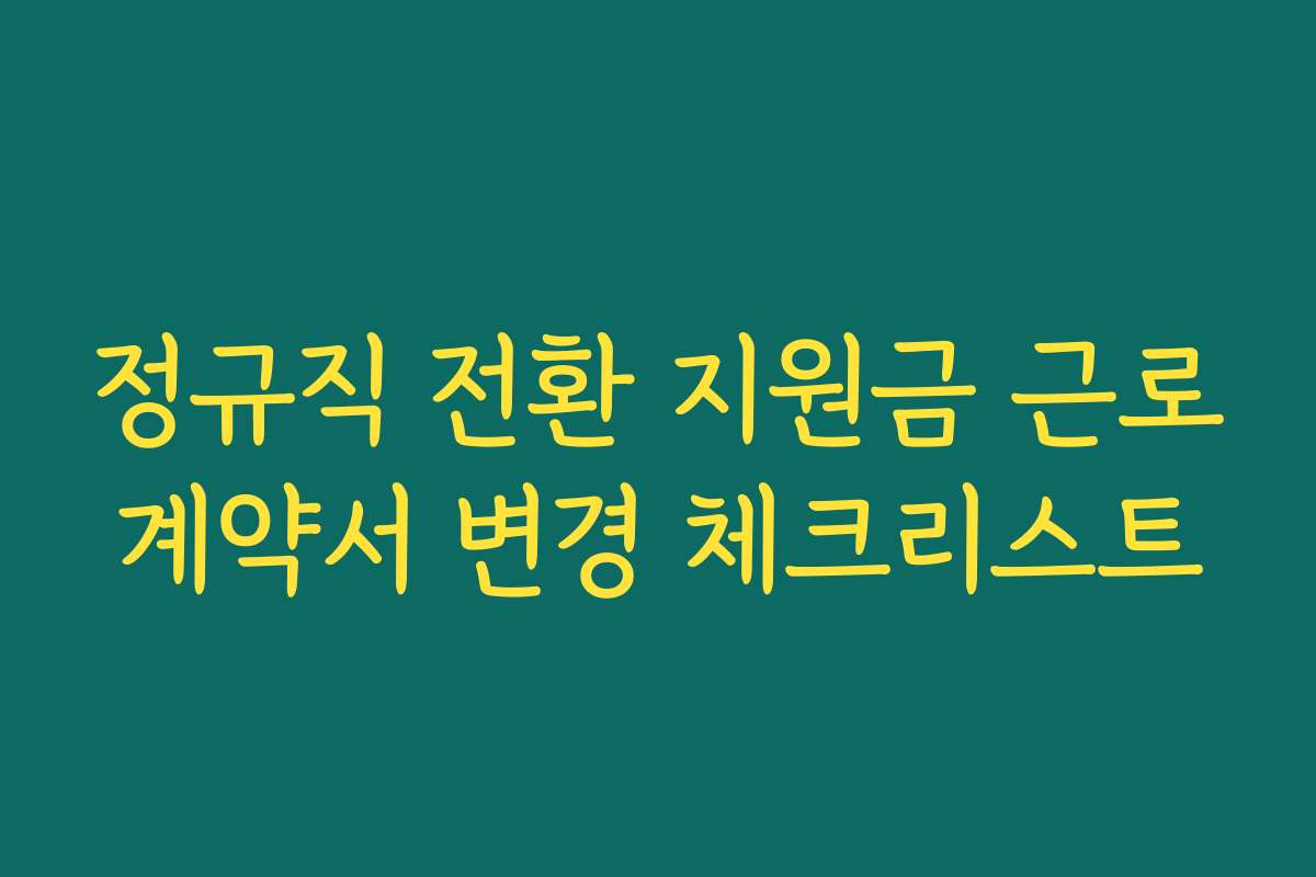 정규직 전환 지원금 근로계약서 변경 체크리스트