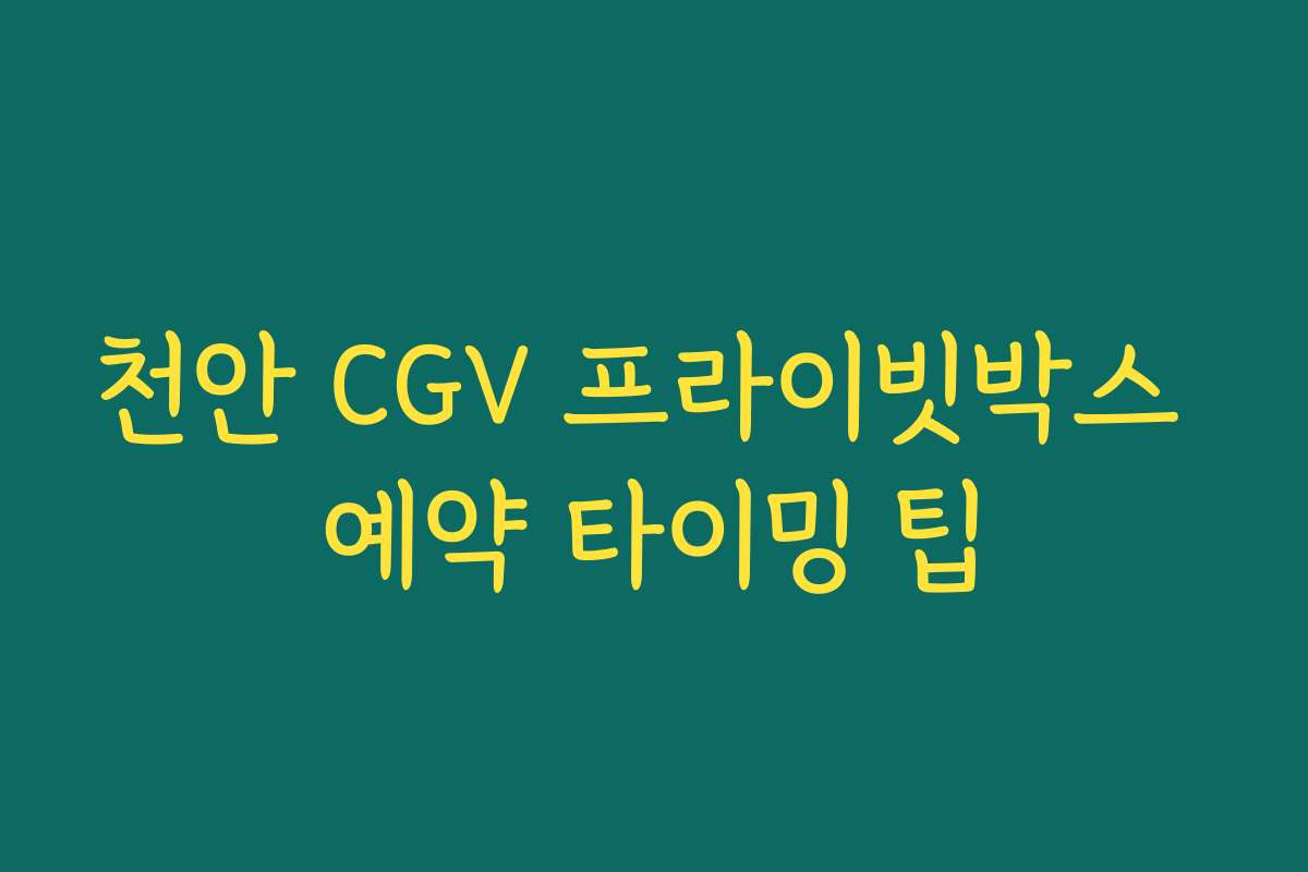 천안 CGV 프라이빗박스 예약 타이밍 팁