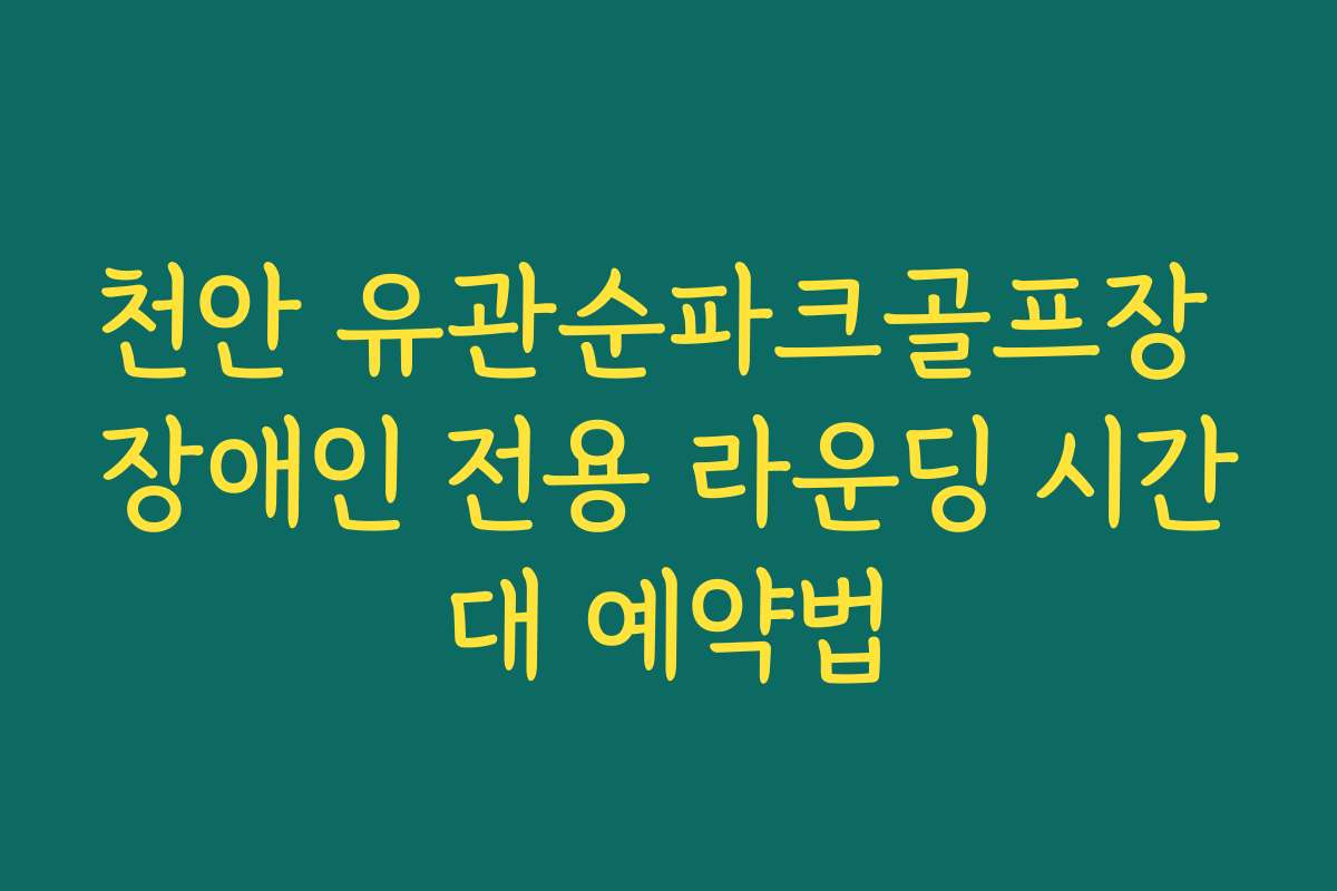 천안 유관순파크골프장 장애인 전용 라운딩 시간대 예약법