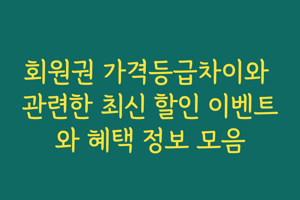회원권 가격등급차이와 관련한 최신 할인 이벤트와 혜택 정보 모음
