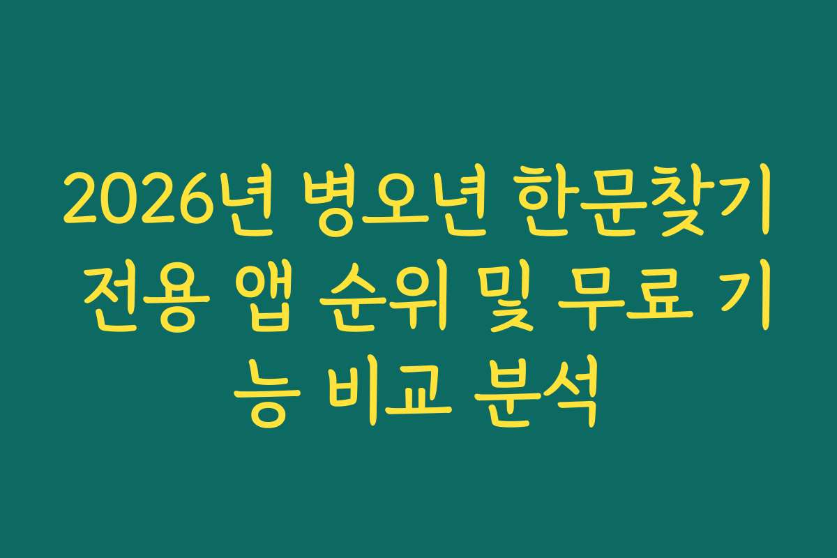 2026년 병오년 한문찾기 전용 앱 순위 및 무료 기능 비교 분석