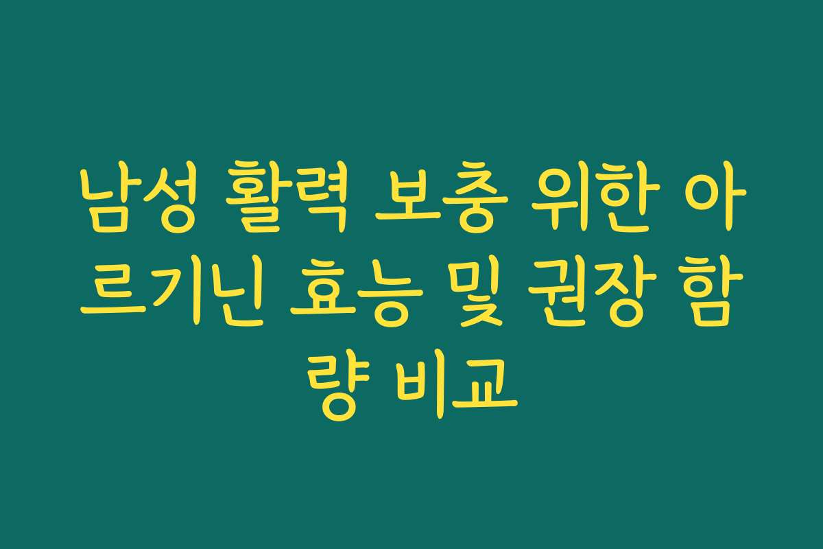 남성 활력 보충 위한 아르기닌 효능 및 권장 함량 비교