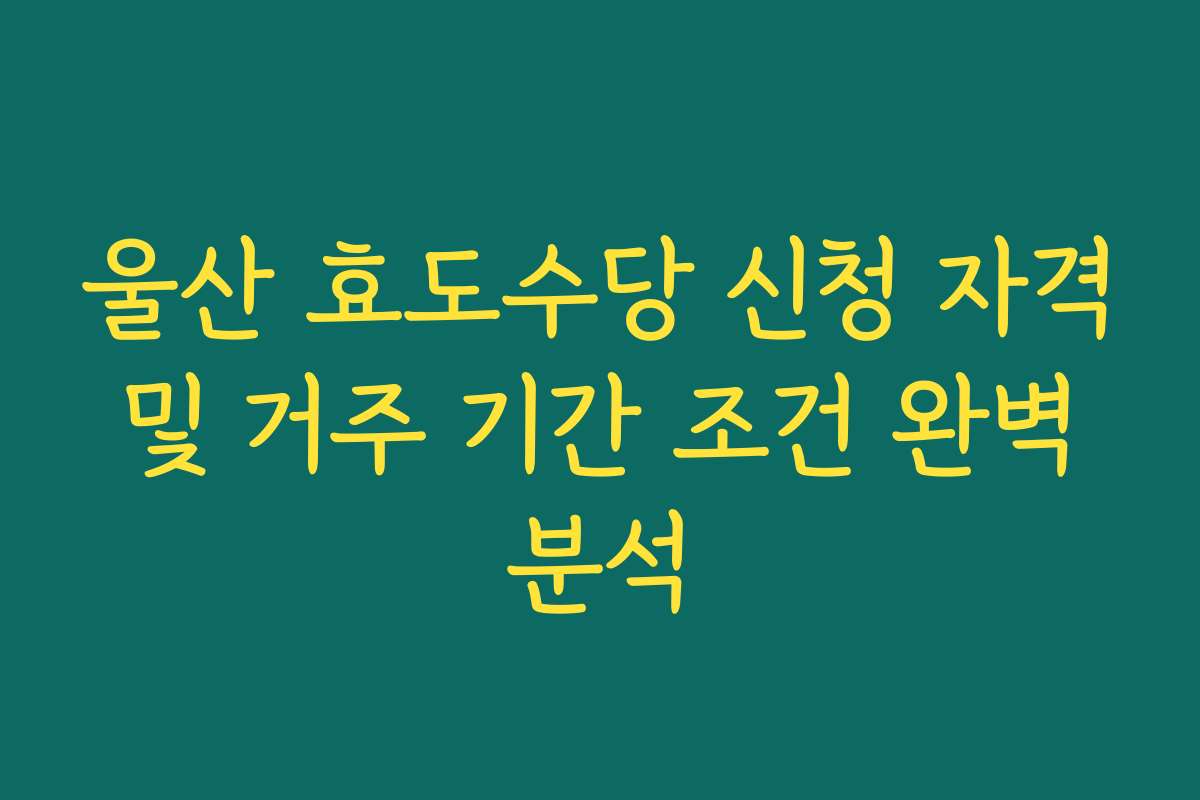 울산 효도수당 신청 자격 및 거주 기간 조건 완벽 분석