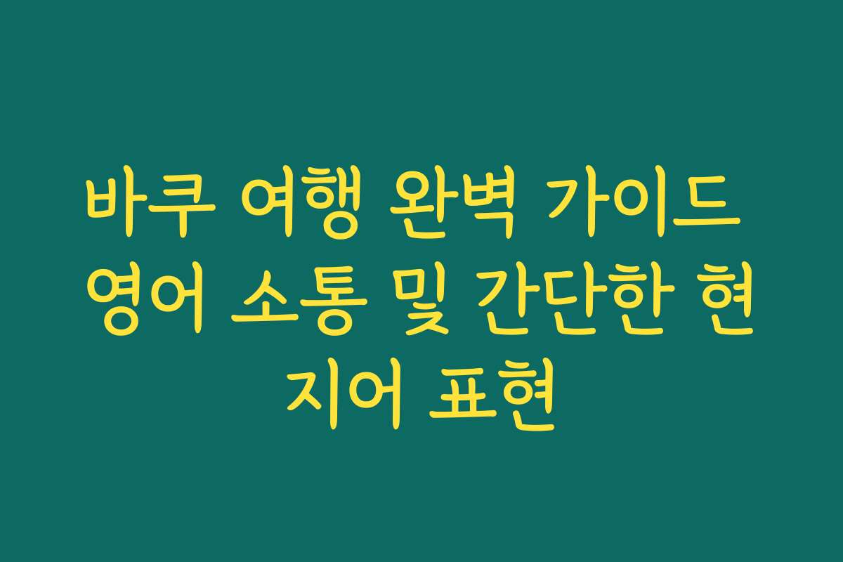 바쿠 여행 완벽 가이드 영어 소통 및 간단한 현지어 표현