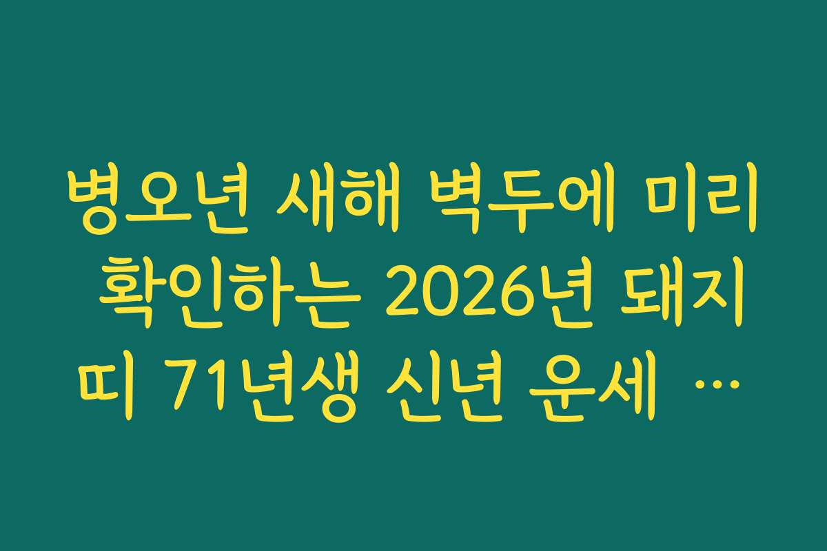 병오년 새해 벽두에 미리 확인하는 2026년 돼지띠 71년생 신년 운세 종합 가이드