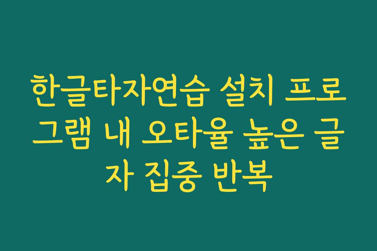 한글타자연습 설치 프로그램 내 오타율 높은 글자 집중 반복