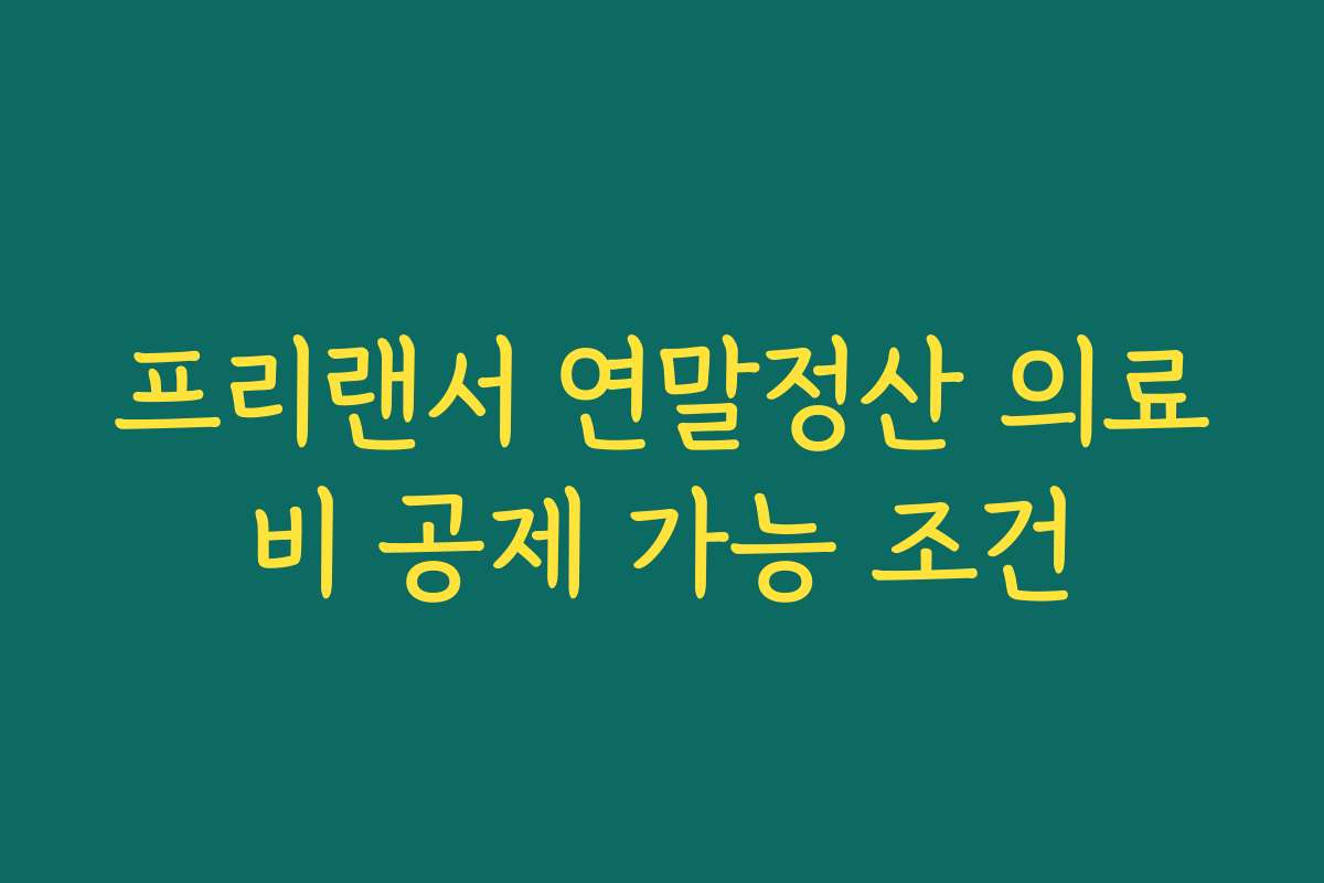 프리랜서 연말정산 의료비 공제 가능 조건