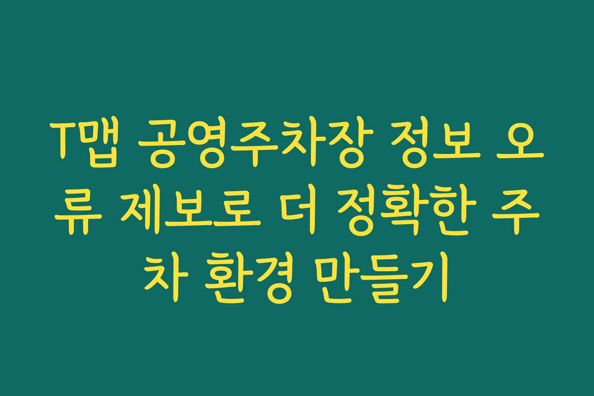 T맵 공영주차장 정보 오류 제보로 더 정확한 주차 환경 만들기