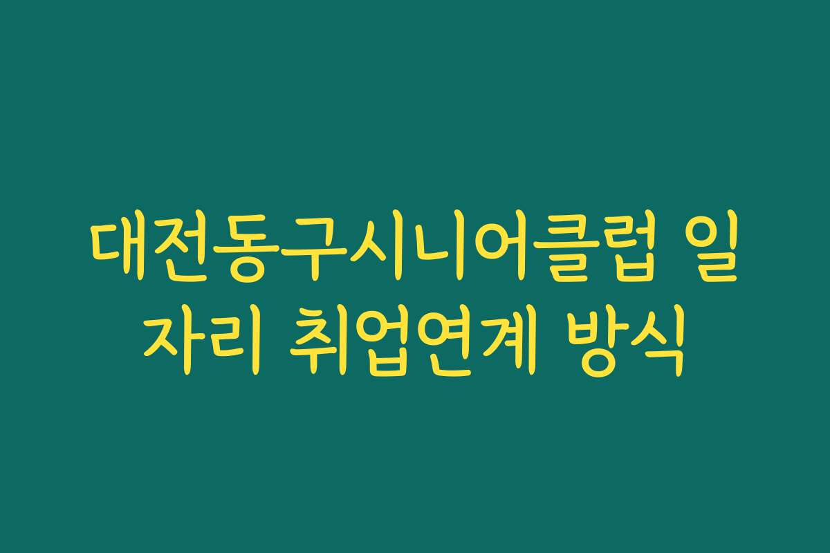 대전동구시니어클럽 일자리 취업연계 방식