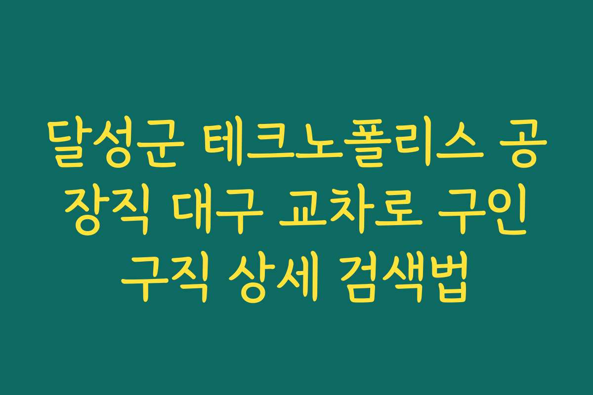 달성군 테크노폴리스 공장직 대구 교차로 구인구직 상세 검색법