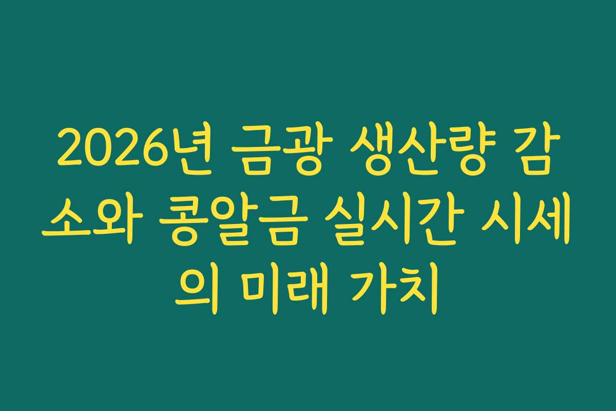 2026년 금광 생산량 감소와 콩알금 실시간 시세의 미래 가치