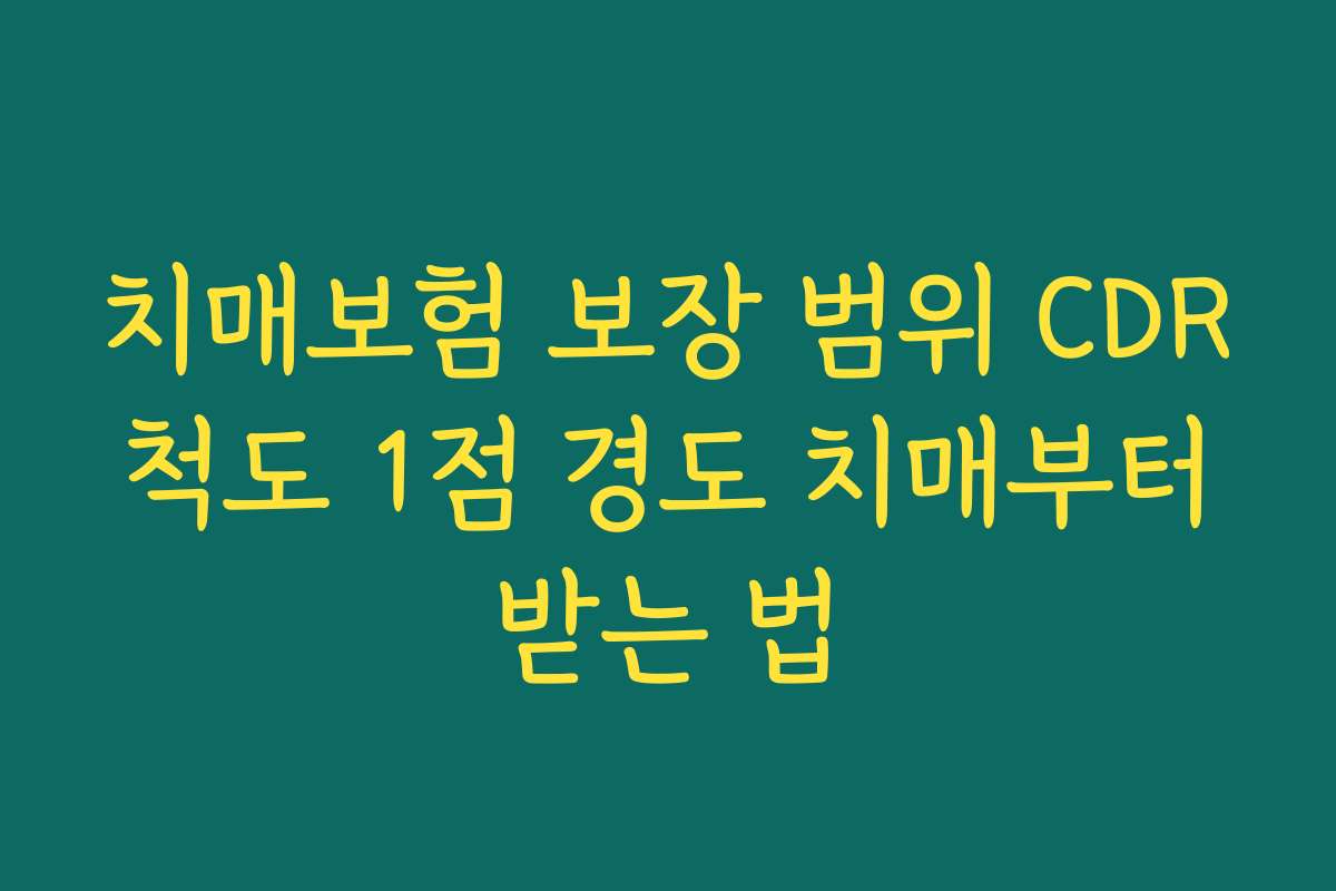 치매보험 보장 범위 CDR 척도 1점 경도 치매부터 받는 법
