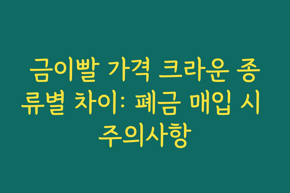 금이빨 가격 크라운 종류별 차이: 폐금 매입 시 주의사항