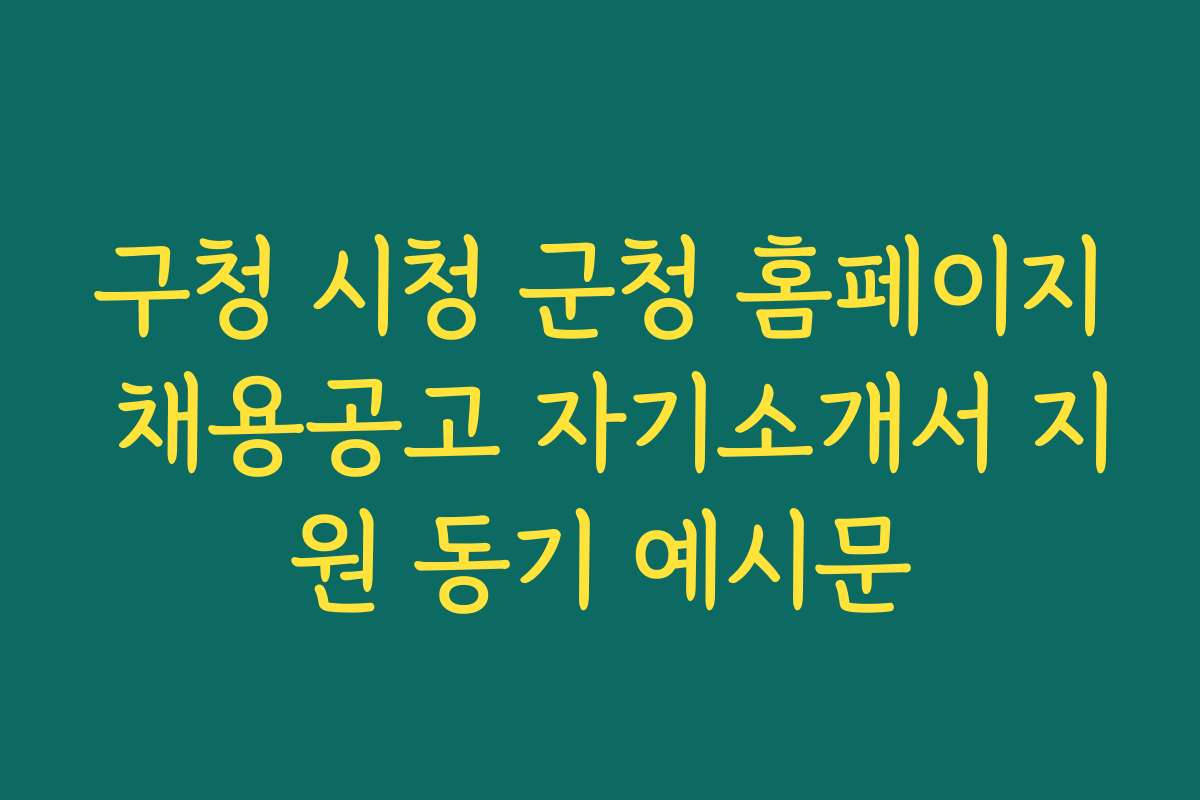 구청 시청 군청 홈페이지 채용공고 자기소개서 지원 동기 예시문