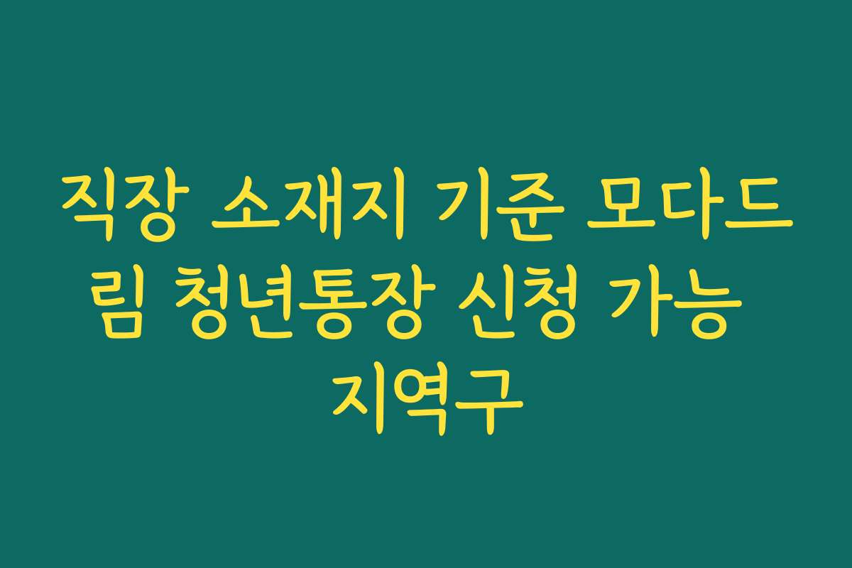 직장 소재지 기준 모다드림 청년통장 신청 가능 지역구
