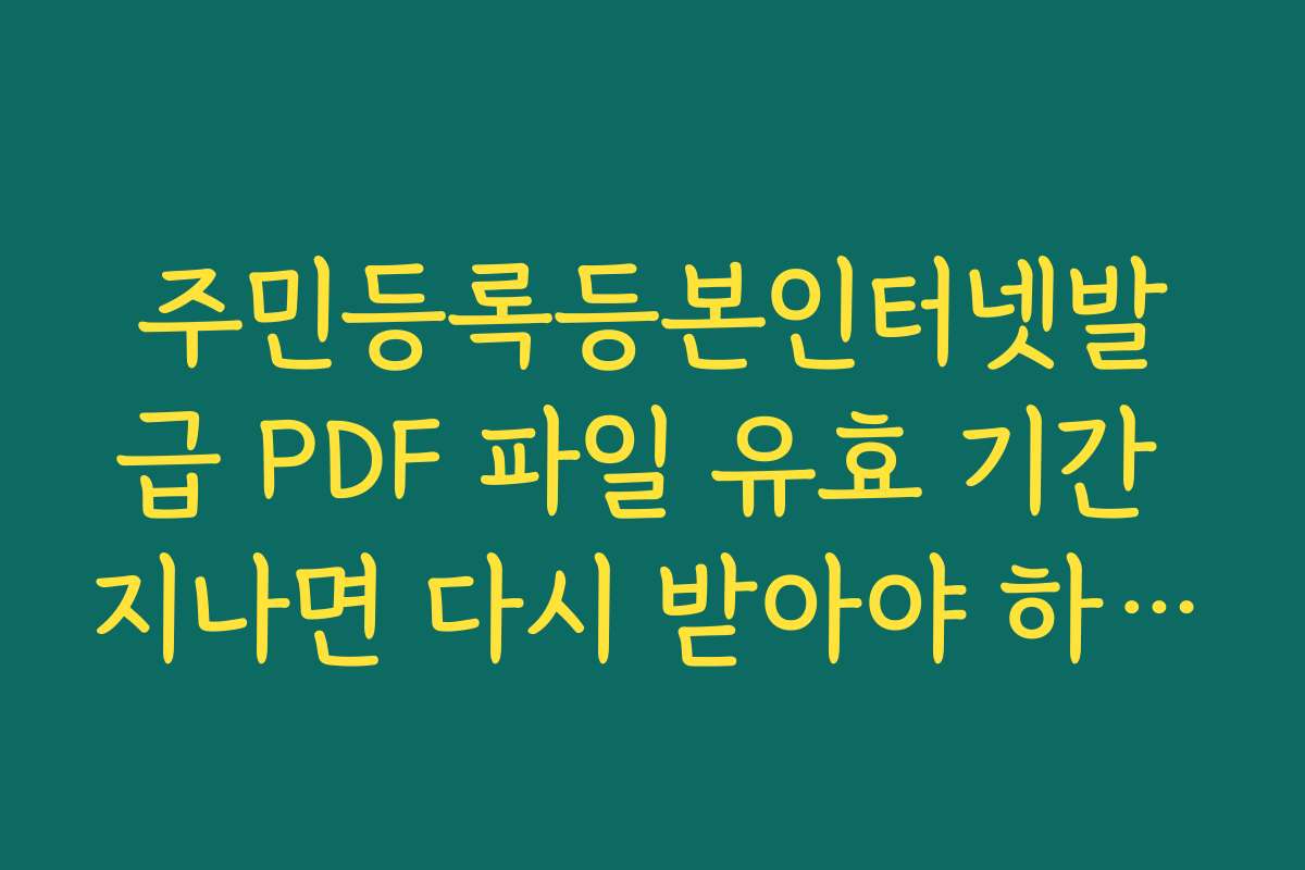 주민등록등본인터넷발급 PDF 파일 유효 기간 지나면 다시 받아야 하나요