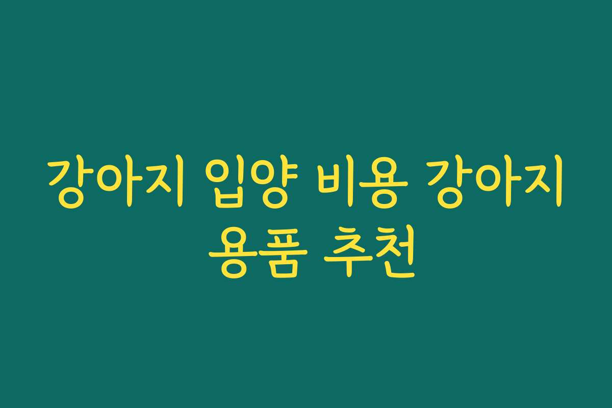 강아지 입양 비용 강아지 용품 추천