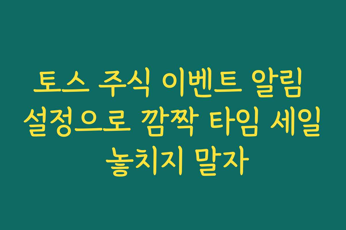 토스 주식 이벤트 알림 설정으로 깜짝 타임 세일 놓치지 말자