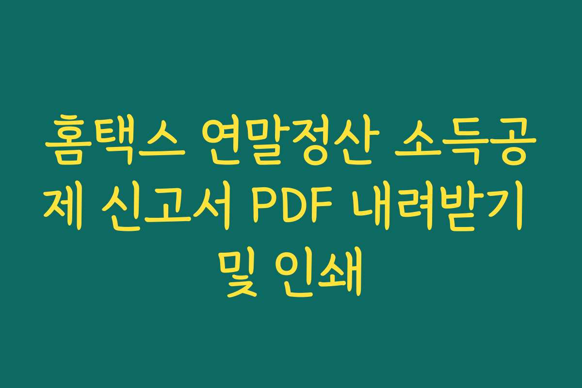 홈택스 연말정산 소득공제 신고서 PDF 내려받기 및 인쇄