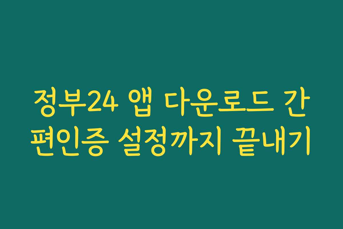 정부24 앱 다운로드 간편인증 설정까지 끝내기
