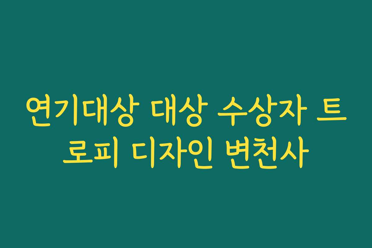 연기대상 대상 수상자 트로피 디자인 변천사