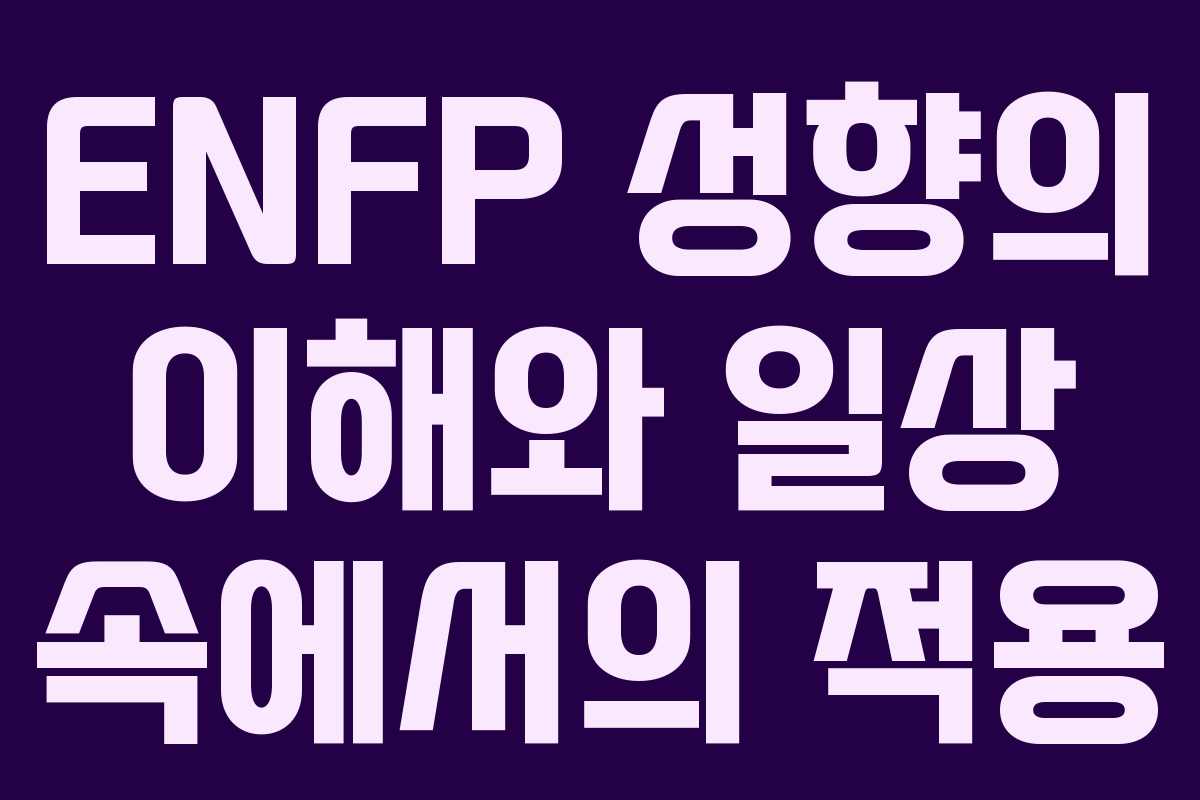 ENFP 성향의 이해와 일상 속에서의 적용