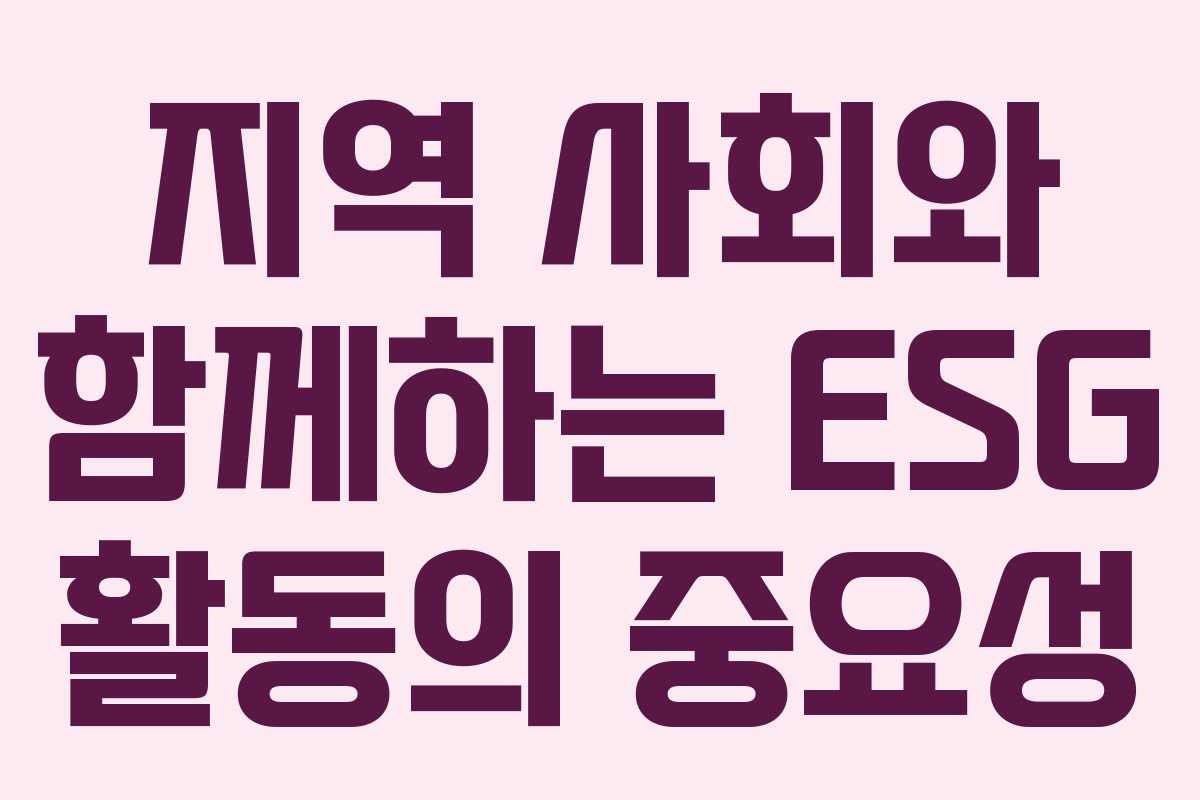 지역 사회와 함께하는 ESG 활동의 중요성