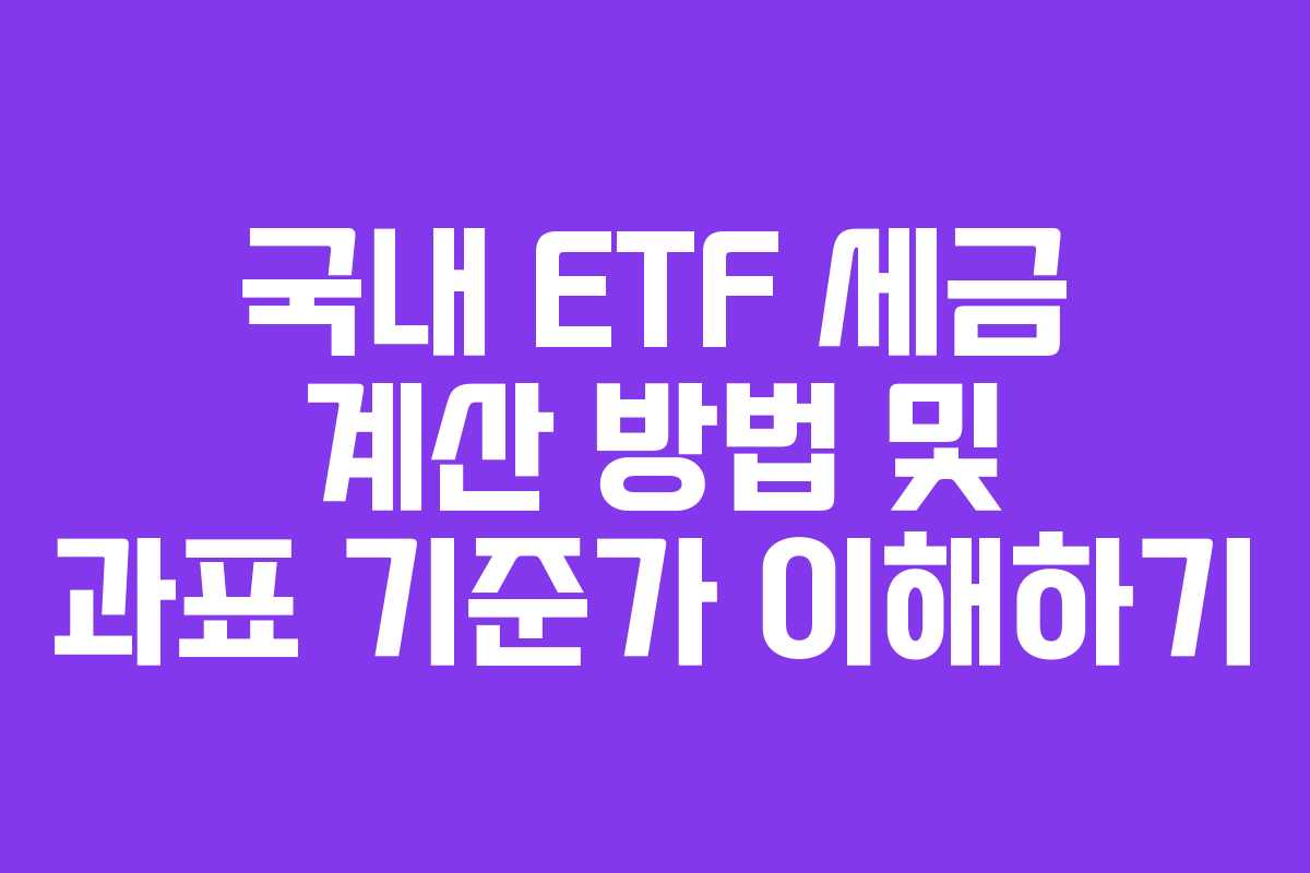 국내 ETF 세금 계산 방법 및 과표 기준가 이해하기