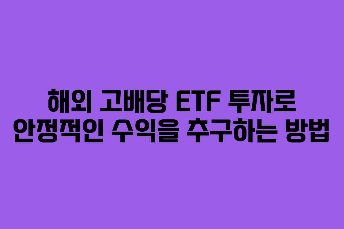 해외 고배당 ETF 투자로 안정적인 수익을 추구하는 방법