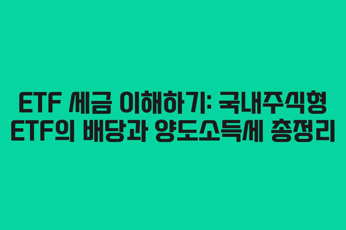 ETF 세금 이해하기: 국내주식형 ETF의 배당과 양도소득세 총정리