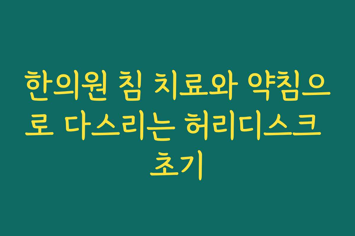 한의원 침 치료와 약침으로 다스리는 허리디스크 초기