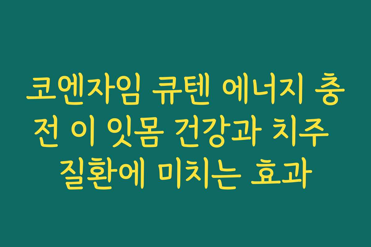 코엔자임 큐텐 에너지 충전 이 잇몸 건강과 치주 질환에 미치는 효과