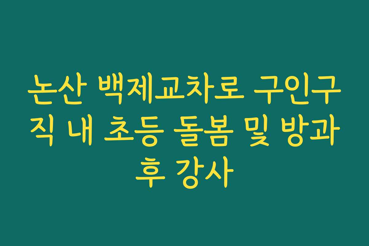 논산 백제교차로 구인구직 내 초등 돌봄 및 방과후 강사