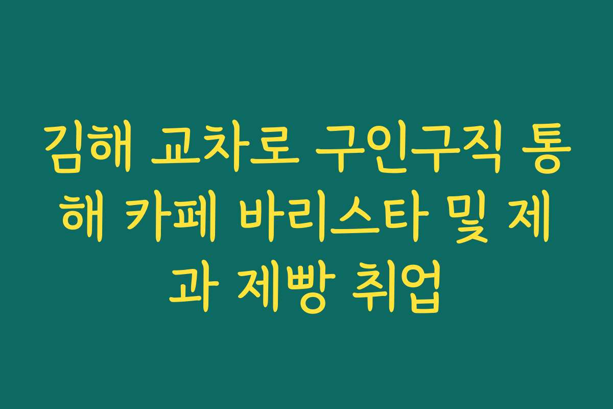 김해 교차로 구인구직 통해 카페 바리스타 및 제과 제빵 취업