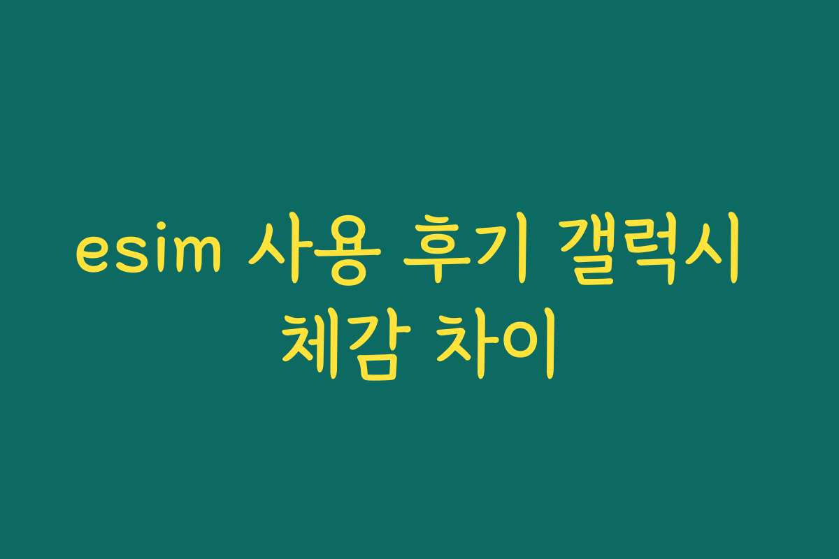 esim 사용 후기 갤럭시 체감 차이