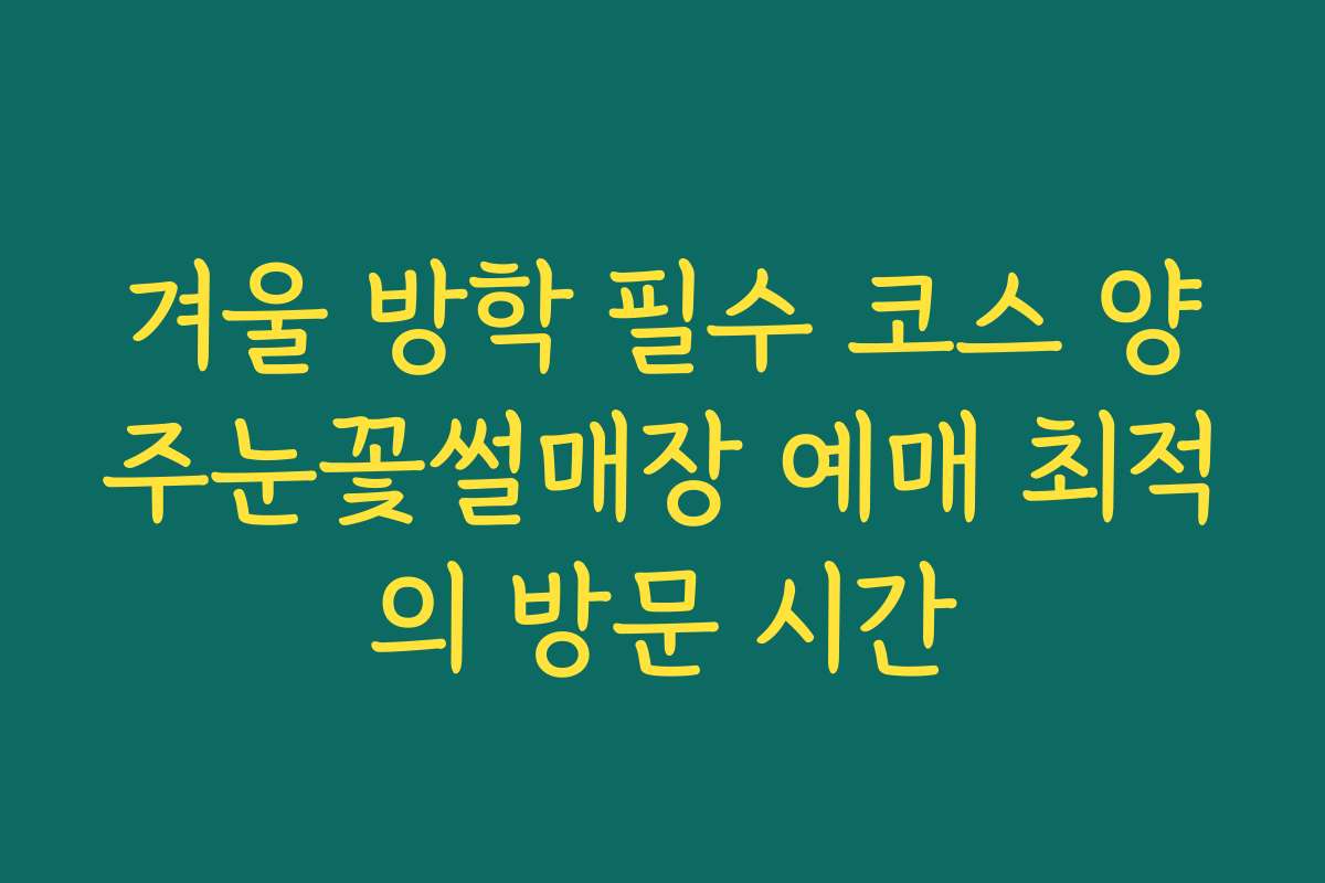 겨울 방학 필수 코스 양주눈꽃썰매장 예매 최적의 방문 시간