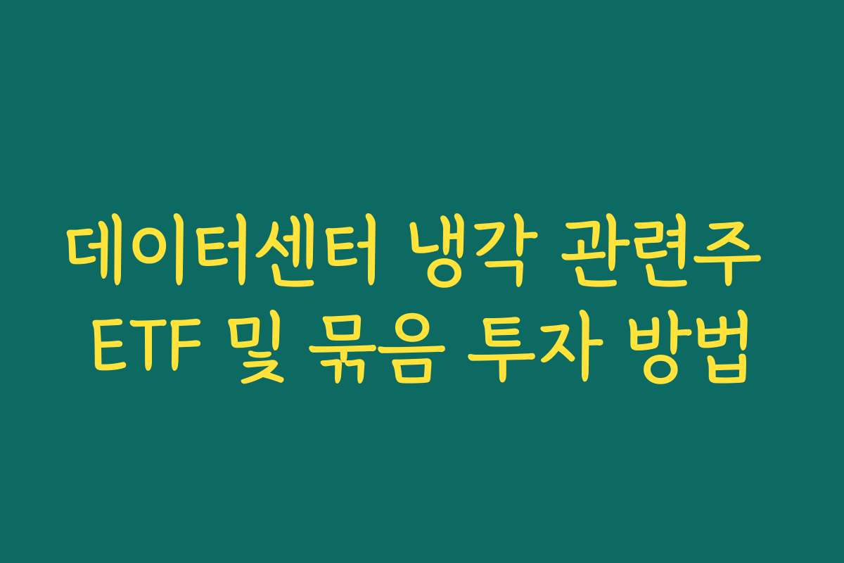 데이터센터 냉각 관련주 ETF 및 묶음 투자 방법