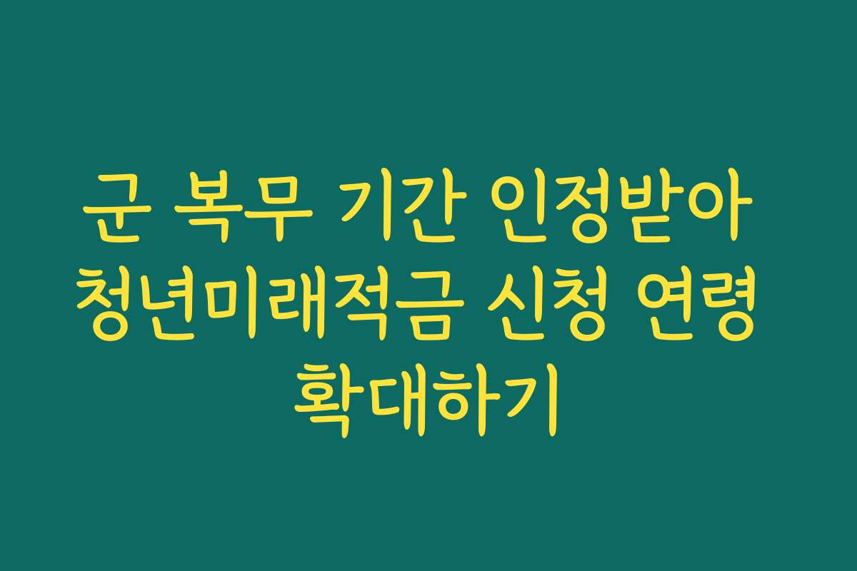 군 복무 기간 인정받아 청년미래적금 신청 연령 확대하기