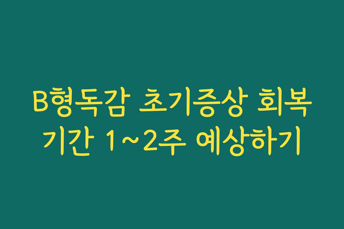 B형독감 초기증상 회복기간 1~2주 예상하기