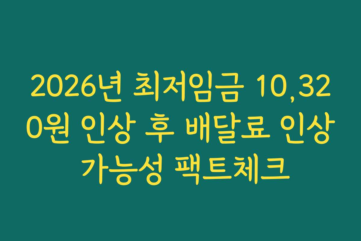 2026년 최저임금 10,320원 인상 후 배달료 인상 가능성 팩트체크