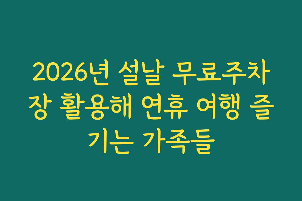 2026년 설날 무료주차장 활용해 연휴 여행 즐기는 가족들