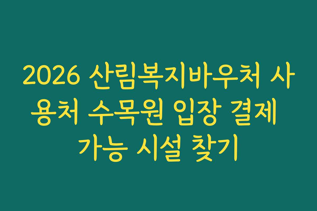 2026 산림복지바우처 사용처 수목원 입장 결제 가능 시설 찾기