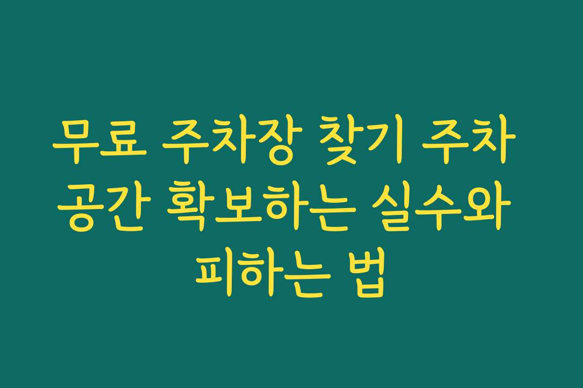 무료 주차장 찾기 주차 공간 확보하는 실수와 피하는 법