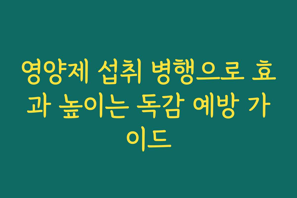 영양제 섭취 병행으로 효과 높이는 독감 예방 가이드