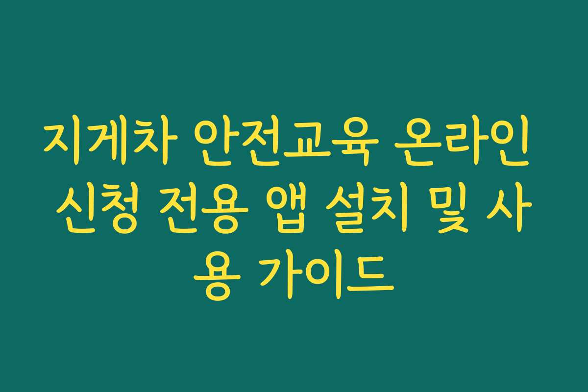 지게차 안전교육 온라인 신청 전용 앱 설치 및 사용 가이드