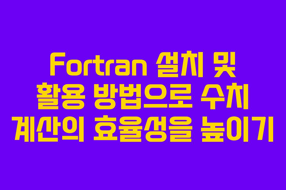 Fortran 설치 및 활용 방법으로 수치 계산의 효율성을 높이기