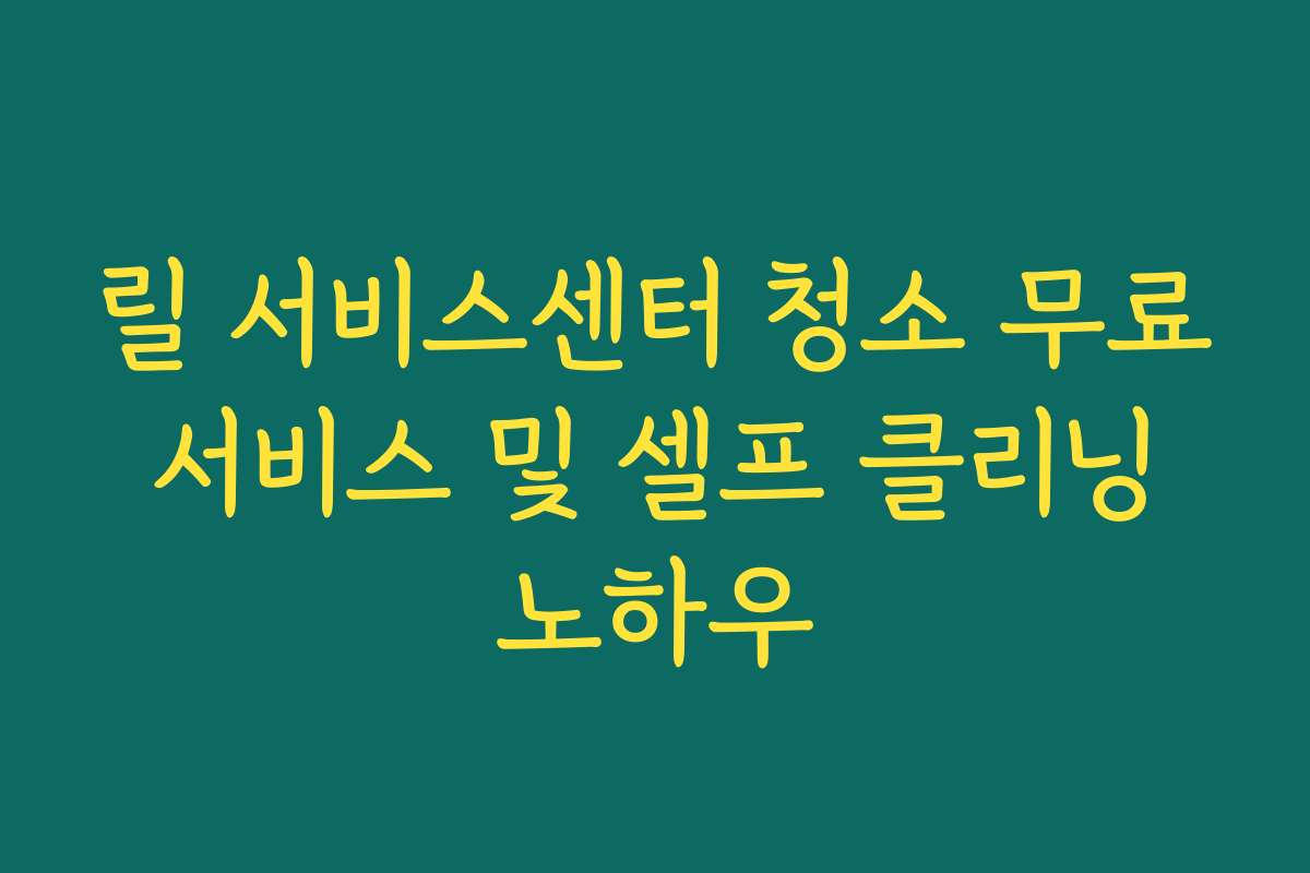 릴 서비스센터 청소 무료 서비스 및 셀프 클리닝 노하우