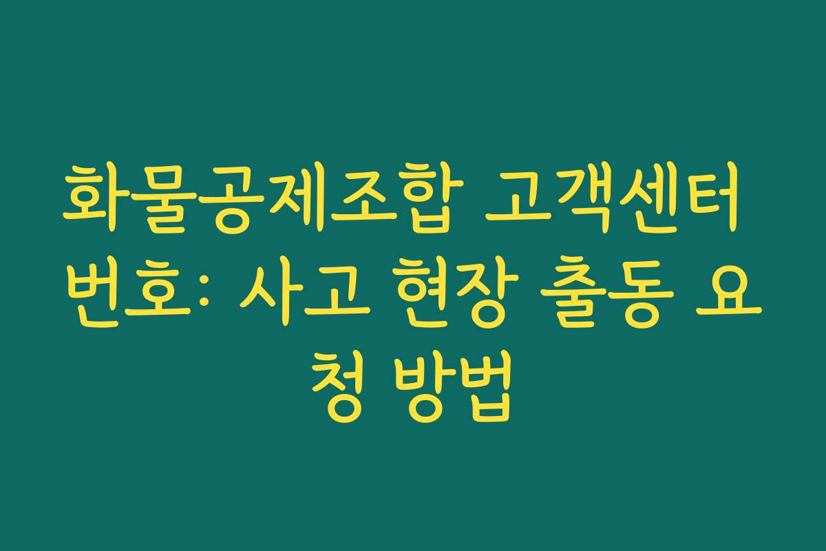 화물공제조합 고객센터 번호: 사고 현장 출동 요청 방법