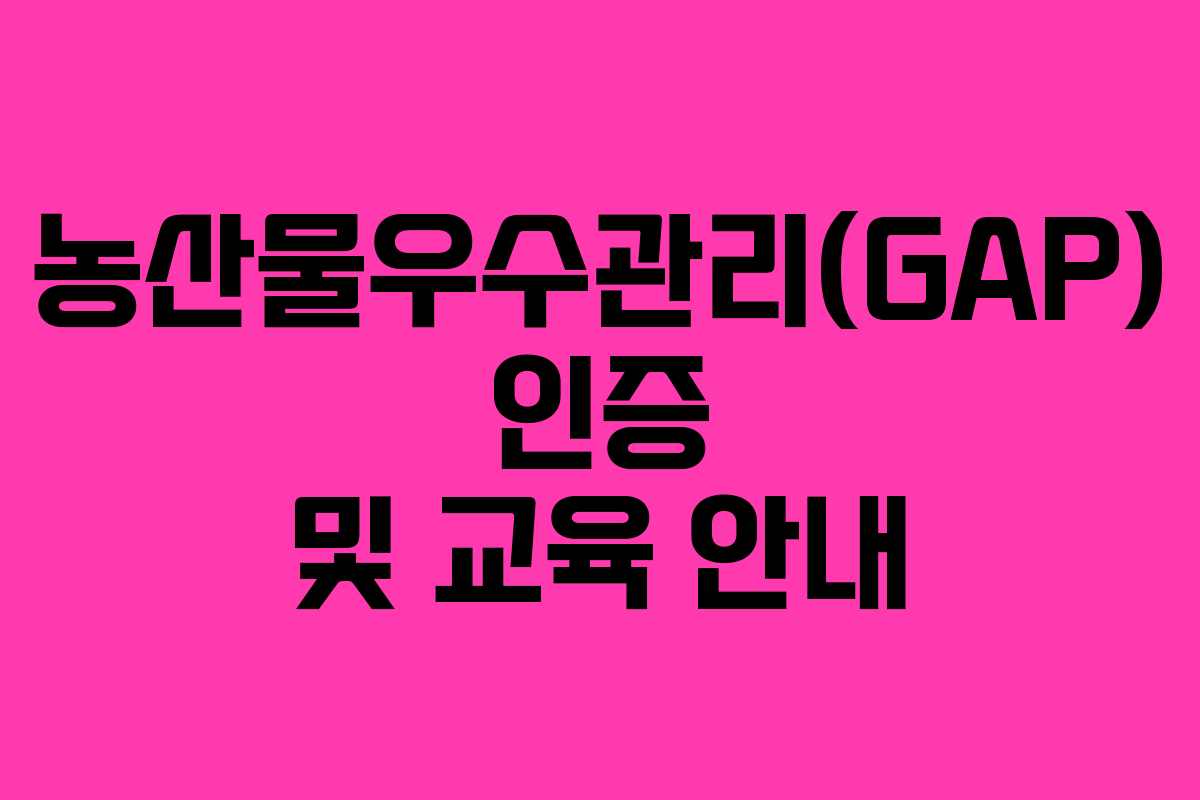 농산물우수관리(GAP) 인증 및 교육 안내